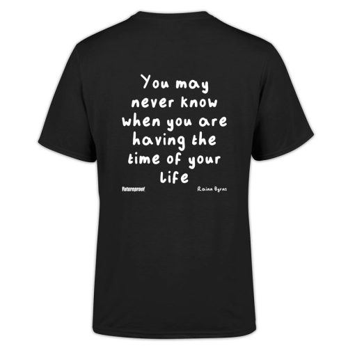 You May Never Know When You Are Having The Time Of Your Life T-Shirt - Black