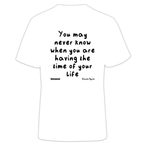 You May Never Know When You Are Having The Time Of Your Life T-Shirt - White
